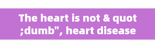 The heart is not "dumb", heart disease comes with 4 reminders, understand, when critical to save lives