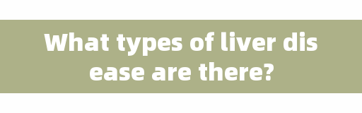 What types of liver disease are there?