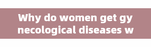 Why do women get gynecological diseases without moving? These 2 reasons can explain