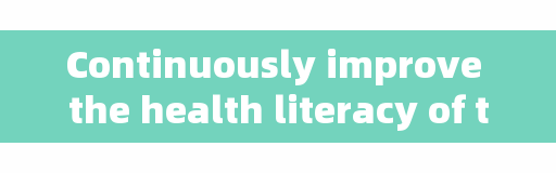 Continuously improve the health literacy of the whole population