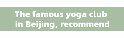 The famous yoga club in Beijing, recommended by Daxing Thai massage parlor in Beijing?