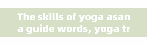 The skills of yoga asana guide words, yoga triangle guide words?