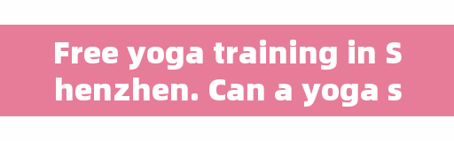 Free yoga training in Shenzhen. Can a yoga studio be opened in residential buildings in Shenzhen?