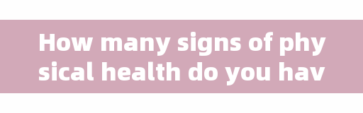 How many signs of physical health do you have?