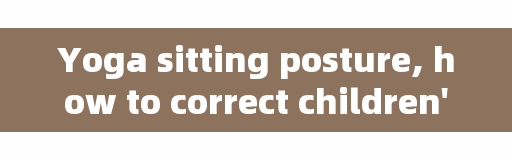Yoga sitting posture, how to correct children's writing high and low shoulders?