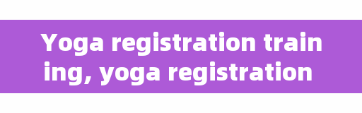 Yoga registration training, yoga registration hot copywriting?