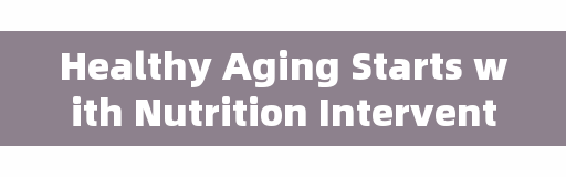 Healthy Aging Starts with Nutrition Interventions
