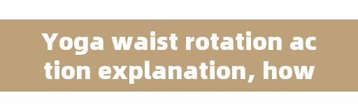 Yoga waist rotation action explanation, how to twist waist and hip?