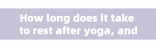 How long does it take to rest after yoga, and how long is the rest between natural fitness groups?