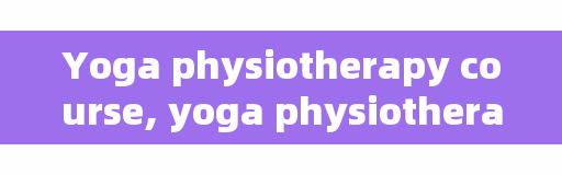 Yoga physiotherapy course, yoga physiotherapy copy is shorter?