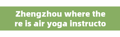 Zhengzhou where there is air yoga instructor training, Zhengzhou normal University sports elective course which is better?