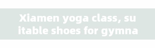 Xiamen yoga class, suitable shoes for gymnastics?