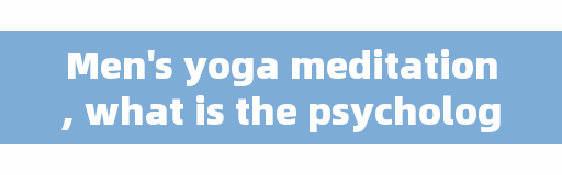 Men's yoga meditation, what is the psychology of men practicing yoga?