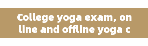College yoga exam, online and offline yoga certificate which contains high gold?