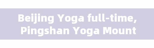 Beijing Yoga full-time, Pingshan Yoga Mountain how much is the ticket?