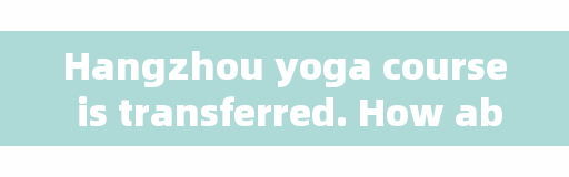 Hangzhou yoga course is transferred. How about drunken yoga in Hangzhou?