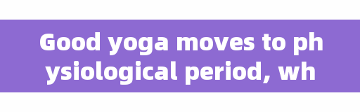 Good yoga moves to physiological period, what exercise can be done during menstruation?