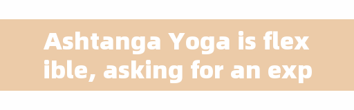 Ashtanga Yoga is flexible, asking for an explanation of 