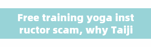 Free training yoga instructor scam, why Taijiquan is the biggest scam?