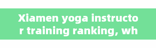 Xiamen yoga instructor training ranking, which is the best yoga instructor training school in China?