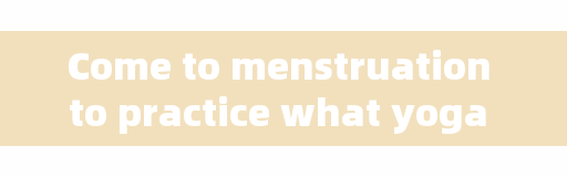 Come to menstruation to practice what yoga is good, what exercise can menstruation do fitness?