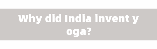 Why did India invent yoga?