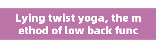 Lying twist yoga, the method of low back function exercise?