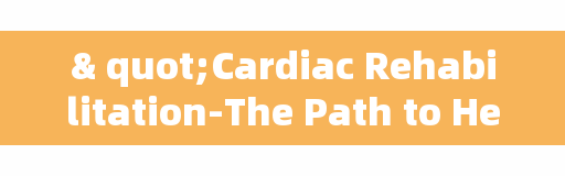 "Cardiac Rehabilitation - The Path to Health for Heart Disease Patients