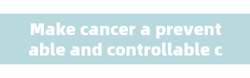 Make cancer a preventable and controllable chronic disease