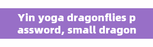 Yin yoga dragonflies password, small dragonflies test dance cross fork under how to do?