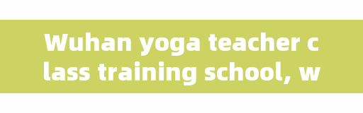 Wuhan yoga teacher class training school, which yoga training school in Wuhan is good?