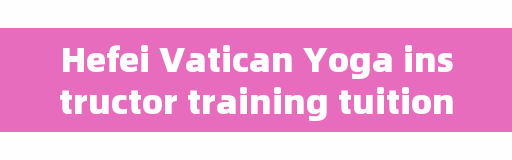 Hefei Vatican Yoga instructor training tuition fees, what does yoga mean?