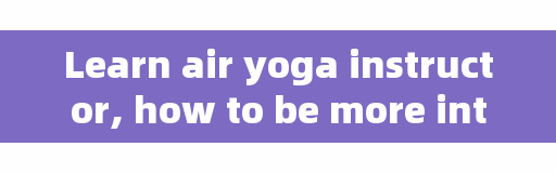 Learn air yoga instructor, how to be more interested in practicing air yoga?
