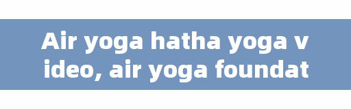 Air yoga hatha yoga video, air yoga foundation course is what?