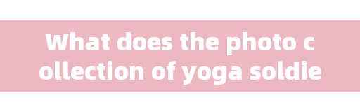 What does the photo collection of yoga soldiers imply that India 