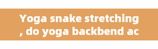 Yoga snake stretching, do yoga backbend action will feel low back pain, can you continue to practice?