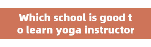 Which school is good to learn yoga instructor and which yoga training institution is good?