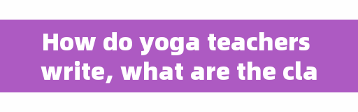 How do yoga teachers write, what are the classic quotes of your class teacher?