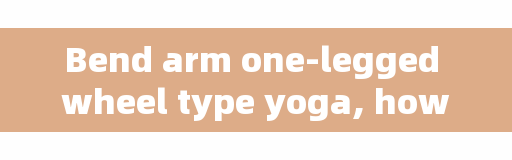 Bend arm one-legged wheel type yoga, how should abdomen reduce ability to be effective?