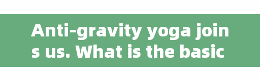 Anti-gravity yoga joins us. What is the basic course of aerial yoga?