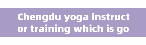 Chengdu yoga instructor training which is good, Chengdu where there is yoga instructor training place worthy of recommendation?