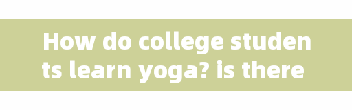 How do college students learn yoga? is there a yoga club in the university? How to practice yoga well?