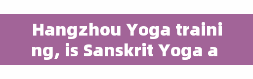 Hangzhou Yoga training, is Sanskrit Yoga a formal training institution?