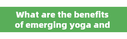 What are the benefits of emerging yoga and aerial yoga?