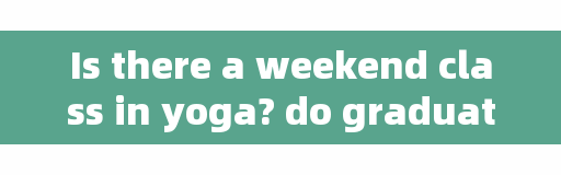 Is there a weekend class in yoga? do graduate students have time to work out?