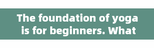 The foundation of yoga is for beginners. What problems do novice yoga need to pay attention to and how to improve their level quickly?