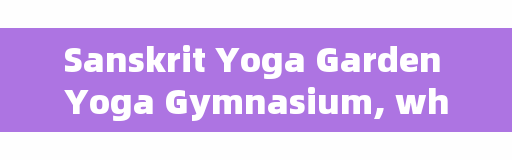 Sanskrit Yoga Garden Yoga Gymnasium, what are the yoga studios in Suizhou?