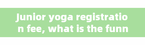 Junior yoga registration fee, what is the funniest show of wealth you have ever met?
