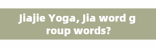 Jiajie Yoga, Jia word group words?