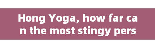 Hong Yoga, how far can the most stingy person you have ever seen be stingy? How did they do it?